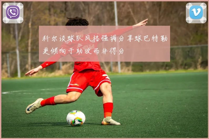 科尔谈球队风格强调分享球巴特勒更倾向于助攻而非得分