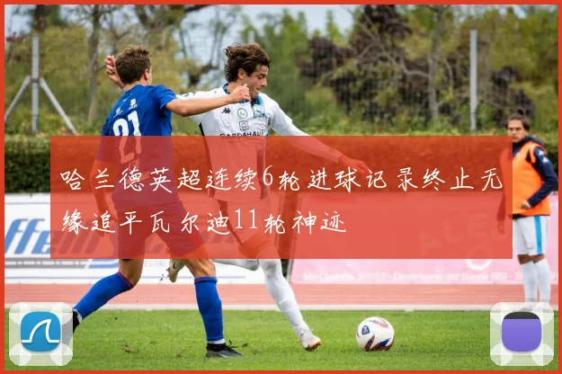 哈兰德英超连续6轮进球记录终止无缘追平瓦尔迪11轮神迹