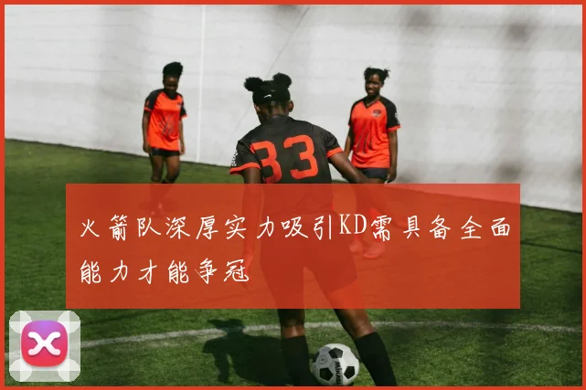 火箭队深厚实力吸引KD需具备全面能力才能争冠