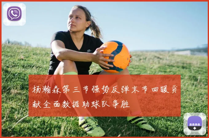 杨瀚森第三节强势反弹末节回暖贡献全面数据助球队争胜