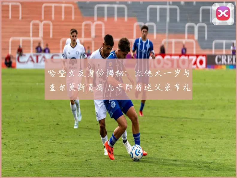 哈登女友身份揭秘：比他大一岁与查尔莫斯育有儿子即将送父亲节礼物