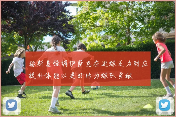赫斯基强调伊萨克在进球乏力时应提升体能以更好地为球队贡献