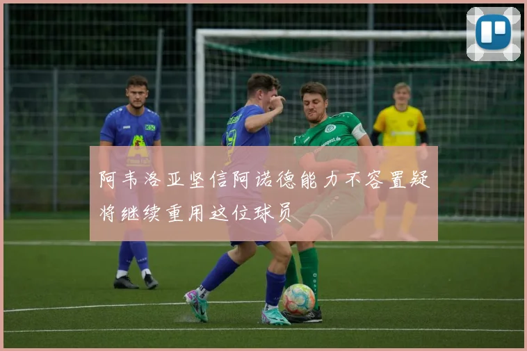 阿韦洛亚坚信阿诺德能力不容置疑将继续重用这位球员