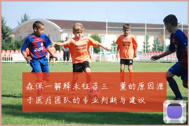 森保一解释未征召三笘薰的原因源于医疗团队的专业判断与建议