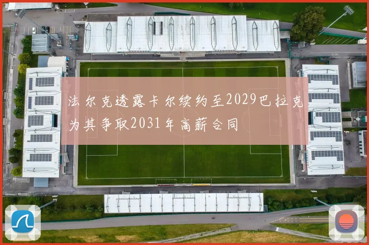 法尔克透露卡尔续约至2029巴拉克为其争取2031年高薪合同