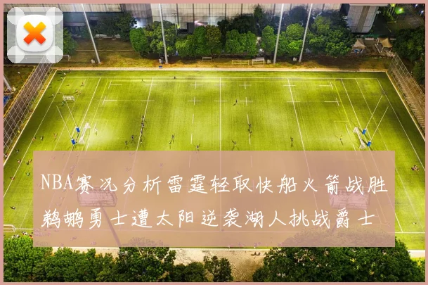 NBA赛况分析雷霆轻取快船火箭战胜鹈鹕勇士遭太阳逆袭湖人挑战爵士艰难